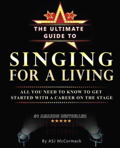 The Ultimate Guide To Singing For A Living: All you need to know to get started with a career on the stage