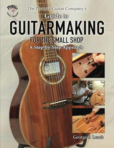 The Phoenix Guitar  - Company's Guide to  - Guitarmaking for the Small  - Shop: A Step - by - Step  - Approach