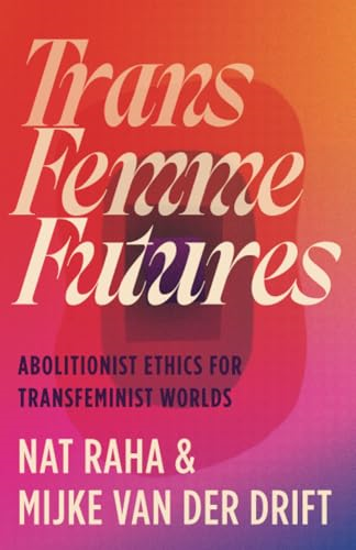 Trans Femme Futures: An  Abolitionist Ethic for  Transfeminist Worlds