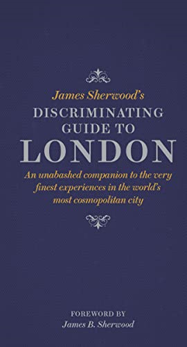 James Sherwood's Discriminating Guide to London: An unabashed companion to the very finest experiences in the...