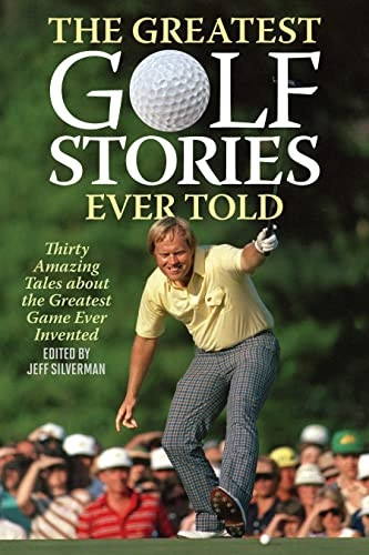 The Greatest Golf Stories Ever Told: Thirty Amazing Tales about the Greatest Game Ever Invented