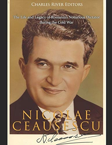 Nicolae Ceauescu: The Life and Legacy of Romania's Notorious Dictator during the Cold War