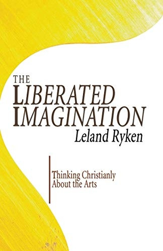 The Liberated Imagination: Thinking Christianly about the Arts