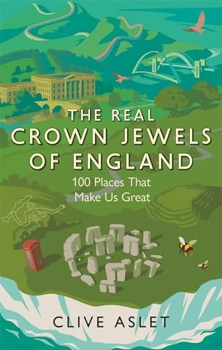 The Real Crown Jewels of England: 100 Places That Make Us Great