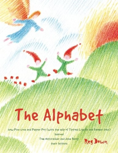 The Alphabet: how Pine Cone and Pepper Pot (with the help of Tiptoes Lightly and Farmer John) learned Tom Nutcracker...