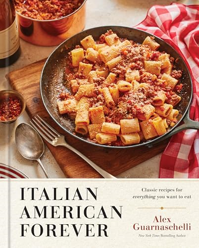 Italian American Forever:  Classic Recipes for  Everything You Want to  Eat: A Cookbook