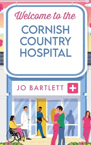 Welcome To The Cornish Country Hospital: The start of a BRAND NEW emotional series from the bestselling author of The Cornish Midwife, Jo Bartlett for 2024 (Cornish Country Hospital The)