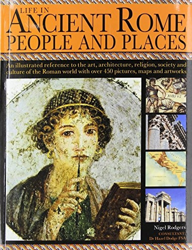 Life in Ancient Rome: People and Places: An Illustrated Reference to the Art, Architecture, Religion, Society...