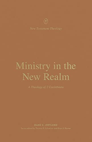 Ministry in the New Realm: A Theology of 2 Corinthians (New Testament Theology)