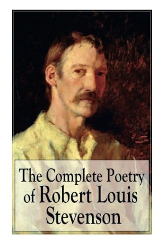 The Complete Poetry of  - Robert Louis Stevenson: A  - Child's Garden of Verses,  - Underwoods, Songs of  - Travel, Ballads and Other  - Poems
