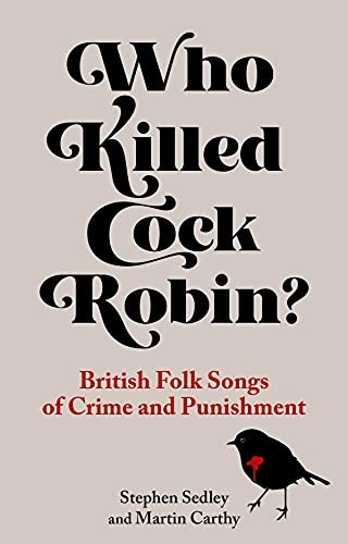 Who Killed Cock Robin?: British Folk Songs of Crime and Punishment: 2021