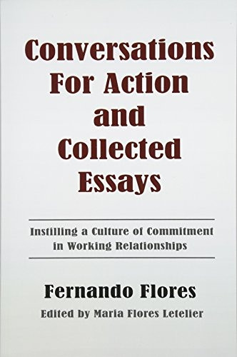 Conversations for Action and Collected Essays: Instilling a Culture of Commitment in Working Relationships