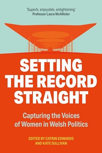 Setting The Record Straight: Capturing the Voices and Papers of Women in Welsh Politics 1999-2021