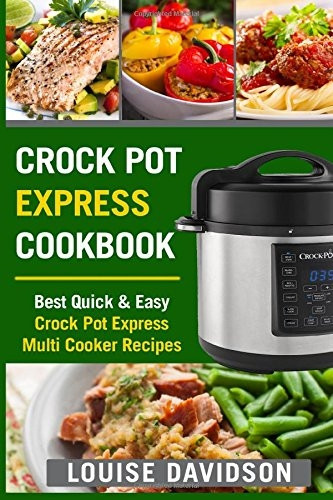 Crock Pot Express Cookbook: Best Quick & Easy Crock Pot Express Multi Cooker Recipes