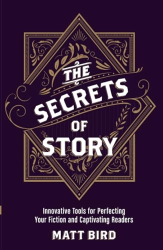 The Secrets of Story: Innovative Tools for Perfecting Your Fiction and Captivating Readers