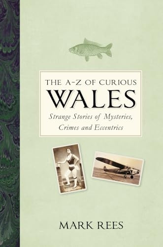 The A-Z of Curious Wales: Strange Stories of Mysteries, Crimes and Eccentrics