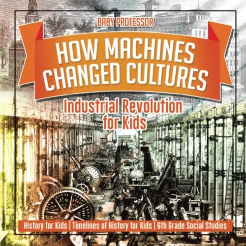 How Machines Changed  - Cultures: Industrial  - Revolution for Kids  -   - History for Kids  -   - Timelines of History for  - Kids  -  6th Grade Social  - Studies