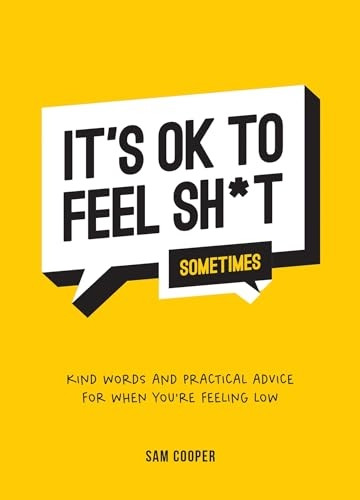 It's OK to Feel Sh*t (Sometimes): Kind Words and Practical Advice for When You're Feeling Low