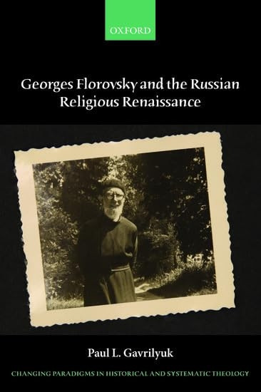Georges Florovsky and the Russian Religious Renaissance (Changing Paradigms in Historical and Systematic Theology)