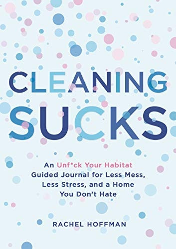 Cleaning Sucks: An Unf*Ck Your Habitat Guided Journal for Less Mess, Less Stress, and a Home You Don't Hate
