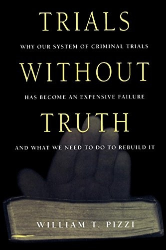 Trials Without Truth : Why Our System of Criminal Trials Has Become an Expensive Failure and What We Need to Do to Rebuild It