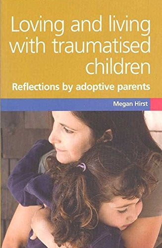 Loving and Living with Traumatised Children: Reflections by Adoptive Parents: Refections by Adoptive Parents