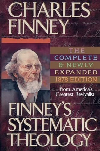 Finney's Systematic Theology: Lectures on Classes of Truths, Moral Government, the Atonement, Moral and Physical Depravity, Natural, Moral, and ... Sanctification, Election, Divine S