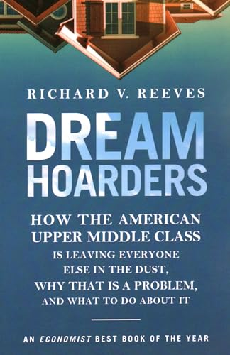 Dream Hoarders: How the American Upper Middle Class Is Leaving Everyone Else in the Dust, Why That Is a Problem, and What to Do about It