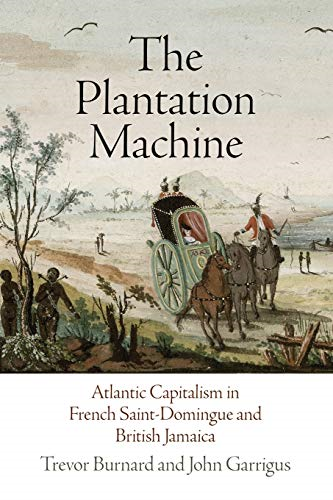The Plantation Machine: Atlantic Capitalism in French Saint-Domingue and British Jamaica (The Early Modern Americas)