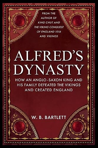 Alfred's Dynasty: How an Anglo-Saxon King and his Family Defeated the Vikings and Created England