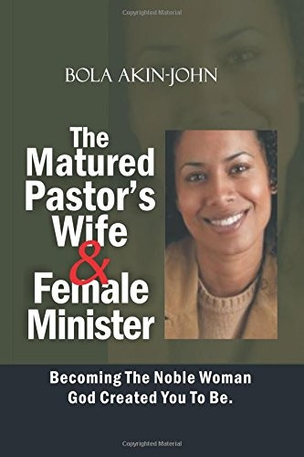 The Matured Pastor's Wife and Female Minister: Becoming the Noble Woman God Created You to Be