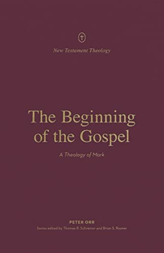 The Beginning of the Gospel: A Theology of Mark (New Testament Theology)