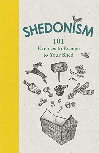 Shedonism: 101 Excuses to Escape to Your Shed