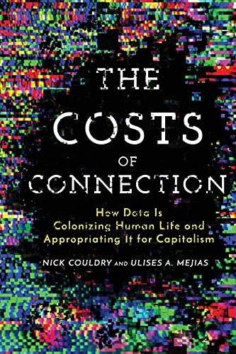The Costs of Connection: How Data Is Colonizing Human Life and Appropriating It for Capitalism