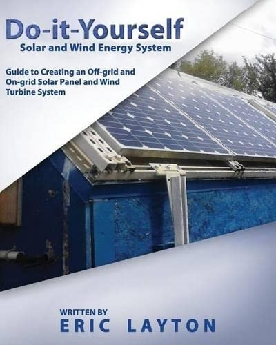 Do-It-Yourself Solar and Wind Energy System: DIY Off-Grid and On-Grid Solar Panel and Wind Turbine System