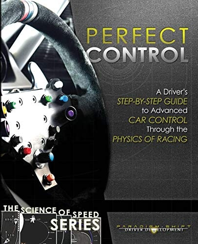 Perfect Control: A Driver's Step-By-Step Guide to Advanced Car Control Through the Physics of Racing (Science of Speed)