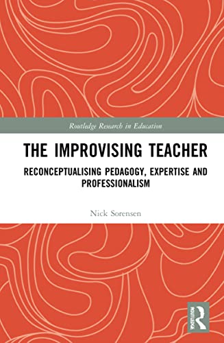 The Improvising Teacher:  Reconceptualising Pedagogy,  Expertise and  Professionalism (Routledge  Research in Education)