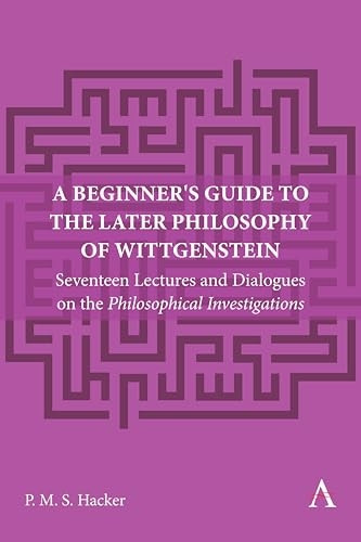A Beginner's Guide to the Later Philosophy of Wittgenstein: Seventeen Lectures and Dialogues on the Philosophical Investigations (Anthem Studies in Wittgenstein)