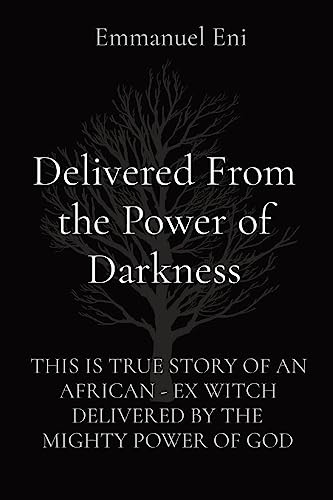Delivered From the Power of Darkness: This Is True Story of an African - Ex Witch Delivered by the Mighty Power of God