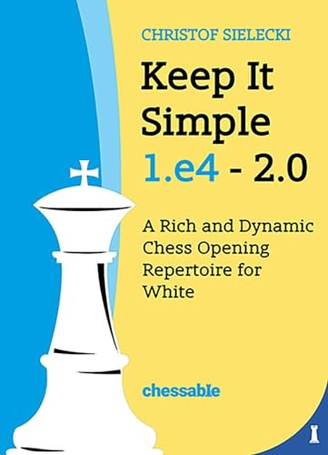Keep It Simple 1.E4 2.0: A Rich and Dynamic Chess Opening Repertoire for White