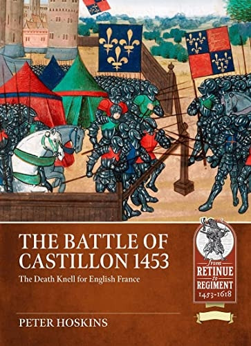 The Battle of Castillon 1453: The Death Knell for English France (From Retinue to Regiment)