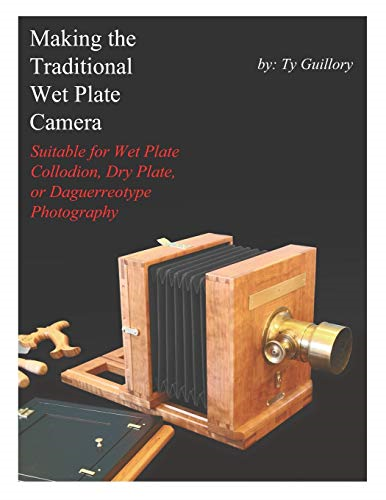 Making the Traditional Wet  Plate Camera: Suitable for  Wet Plate Collodion, Dry  Plate, or Daguerreotype  Photography