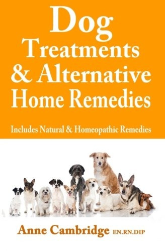 Dog Treatments & Alternative Home Remedies : Includes Natural and Homeopathic Remedies