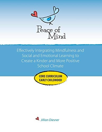 Peace of Mind Core Curriculum for Early Childhood: Effectively Integrating Mindfulness and Social Emotional Learning for a Kinder and More Positive School Climate