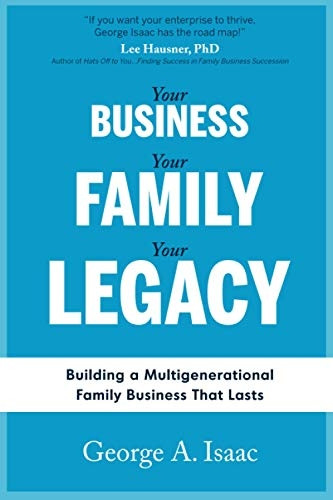 Your Business, Your Family, Your Legacy: Building a Multigenerational Family Business That Lasts