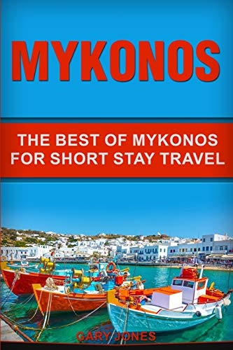 Mykonos: The Best Of Mykonos For Short Stay Travel (Short Stay Travel - City Guides)