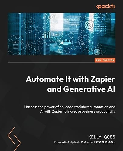 Automate It with Zapier and Generative AI - Second Edition: Harness the power of no-code workflow automation and AI with Zapier to increase business p