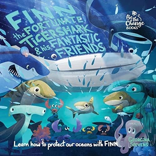 Finn the Fortunate Tiger Shark and His Fantastic Friends: Learn How to Protect Our Oceans with Finn (Be the Change Books)