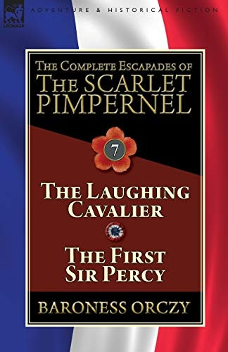The Complete Escapades of  - The Scarlet Pimpernel:  - Volume 7 - The Laughing  - Cavalier and The First Sir -  Percy