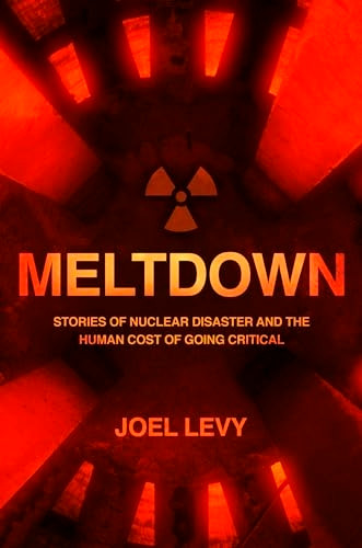 Meltdown: Stories of nuclear disaster and the human cost of going critical